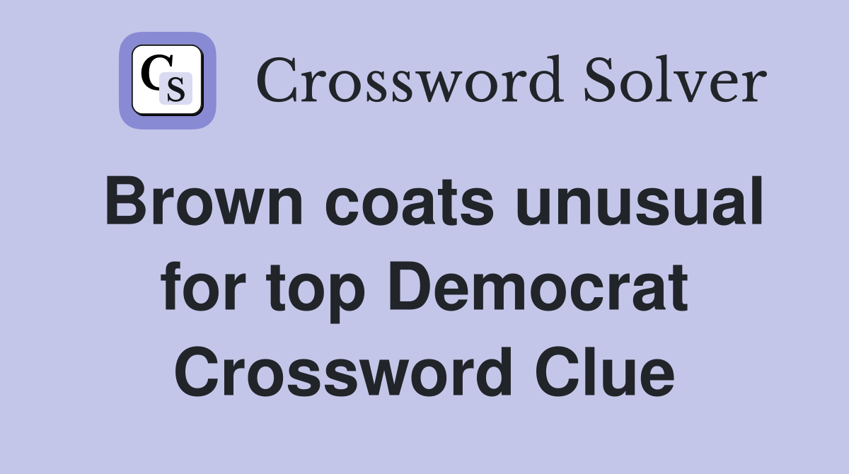 Brown coats unusual for top Democrat Crossword Clue Answers